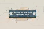 como comprar e estocar informática na creise de RAM